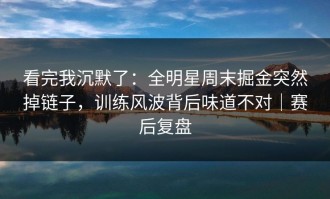 看完我沉默了：全明星周末掘金突然掉链子，训练风波背后味道不对｜赛后复盘