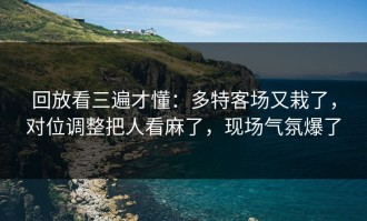回放看三遍才懂：多特客场又栽了，对位调整把人看麻了，现场气氛爆了