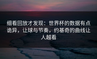 细看回放才发现：世界杯的数据有点诡异，让球与节奏，约基奇的曲线让人越看