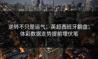逆转不只是运气：英超西班牙翻盘，体彩数据走势提前埋伏笔