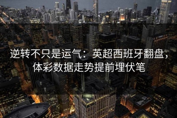 逆转不只是运气：英超西班牙翻盘，体彩数据走势提前埋伏笔
