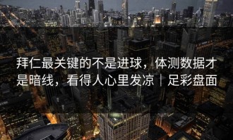 拜仁最关键的不是进球，体测数据才是暗线，看得人心里发凉｜足彩盘面