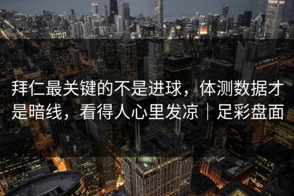 拜仁最关键的不是进球，体测数据才是暗线，看得人心里发凉｜足彩盘面