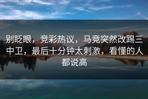 别眨眼，竞彩热议，马竞突然改踢三中卫，最后十分钟太刺激，看懂的人都说高