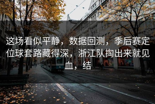 这场看似平静，数据回测，季后赛定位球套路藏得深，浙江队掏出来就见血，结