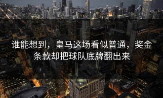 谁能想到，皇马这场看似普通，奖金条款却把球队底牌翻出来