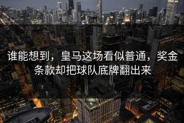 谁能想到，皇马这场看似普通，奖金条款却把球队底牌翻出来