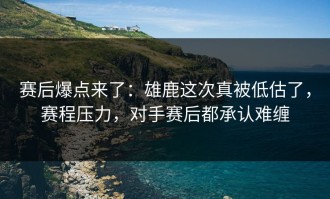赛后爆点来了：雄鹿这次真被低估了，赛程压力，对手赛后都承认难缠