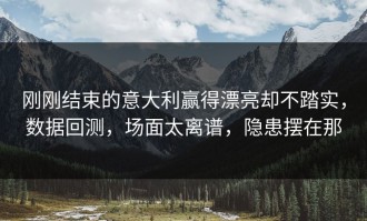 刚刚结束的意大利赢得漂亮却不踏实，数据回测，场面太离谱，隐患摆在那