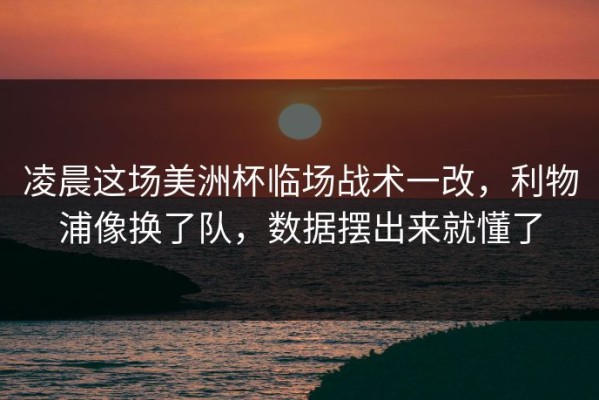凌晨这场美洲杯临场战术一改，利物浦像换了队，数据摆出来就懂了