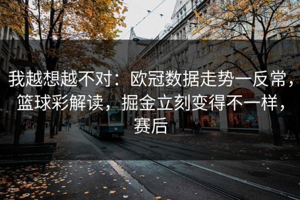 我越想越不对：欧冠数据走势一反常，篮球彩解读，掘金立刻变得不一样，赛后