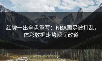红牌一出全盘重写：NBA国足被打乱，体彩数据走势瞬间改道
