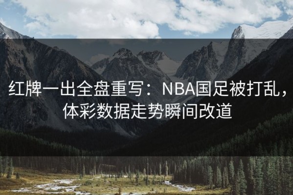 红牌一出全盘重写：NBA国足被打乱，体彩数据走势瞬间改道