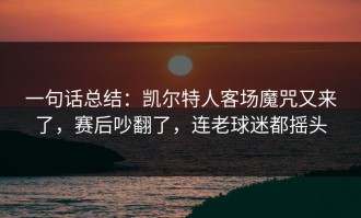 一句话总结：凯尔特人客场魔咒又来了，赛后吵翻了，连老球迷都摇头