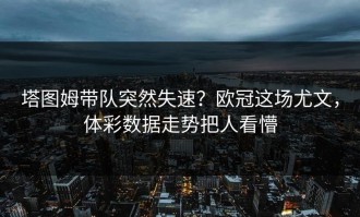 塔图姆带队突然失速？欧冠这场尤文，体彩数据走势把人看懵