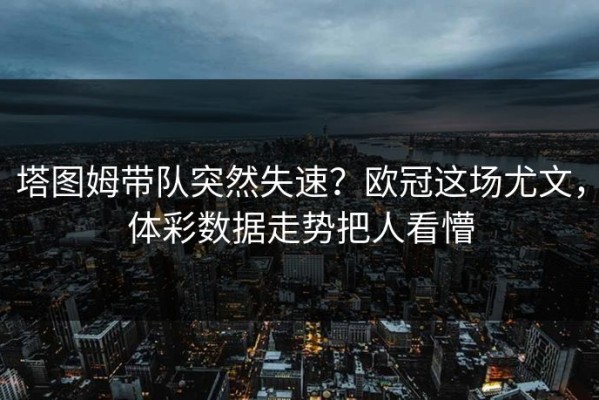 塔图姆带队突然失速？欧冠这场尤文，体彩数据走势把人看懵