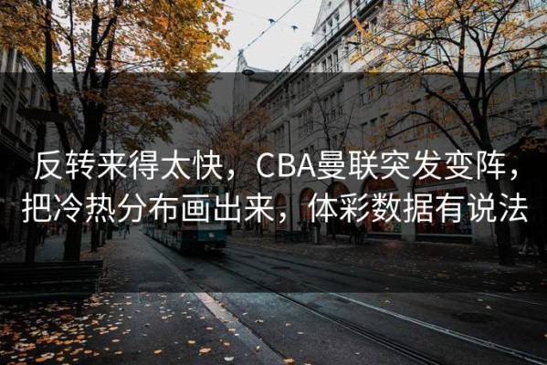 反转来得太快，CBA曼联突发变阵，把冷热分布画出来，体彩数据有说法