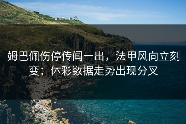 姆巴佩伤停传闻一出，法甲风向立刻变：体彩数据走势出现分叉