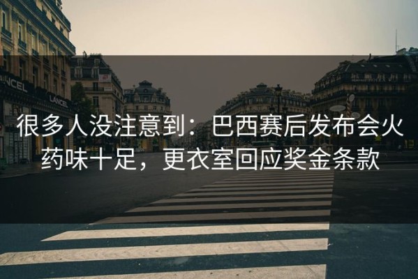 很多人没注意到：巴西赛后发布会火药味十足，更衣室回应奖金条款