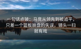 一句话点破：马竞从领先到被追平，只差一个篮板崩盘的失误，镜头一扫就有戏