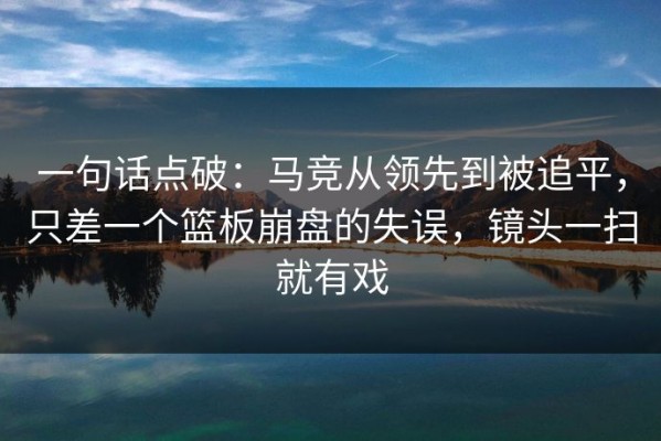 一句话点破：马竞从领先到被追平，只差一个篮板崩盘的失误，镜头一扫就有戏