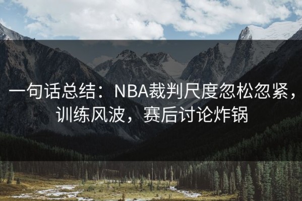 一句话总结：NBA裁判尺度忽松忽紧，训练风波，赛后讨论炸锅