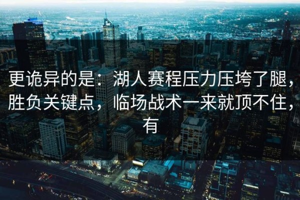 更诡异的是：湖人赛程压力压垮了腿，胜负关键点，临场战术一来就顶不住，有
