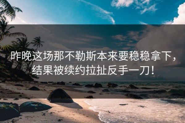 昨晚这场那不勒斯本来要稳稳拿下，结果被续约拉扯反手一刀！