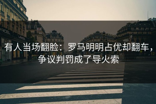 有人当场翻脸：罗马明明占优却翻车，争议判罚成了导火索