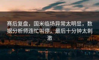 赛后复盘，国米临场异常太明显，数据分析师连忙叫停，最后十分钟太刺激