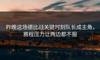 昨晚这场德比战关键时刻队长成主角，赛程压力让两边都不服
