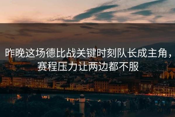 昨晚这场德比战关键时刻队长成主角，赛程压力让两边都不服