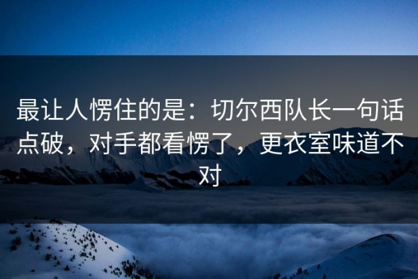 最让人愣住的是：切尔西队长一句话点破，对手都看愣了，更衣室味道不对