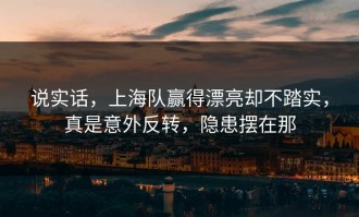 说实话，上海队赢得漂亮却不踏实，真是意外反转，隐患摆在那