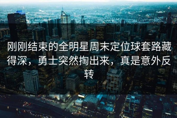 刚刚结束的全明星周末定位球套路藏得深，勇士突然掏出来，真是意外反转