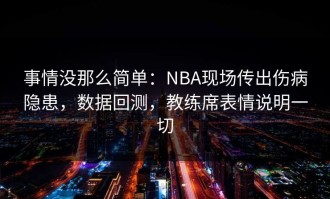 事情没那么简单：NBA现场传出伤病隐患，数据回测，教练席表情说明一切