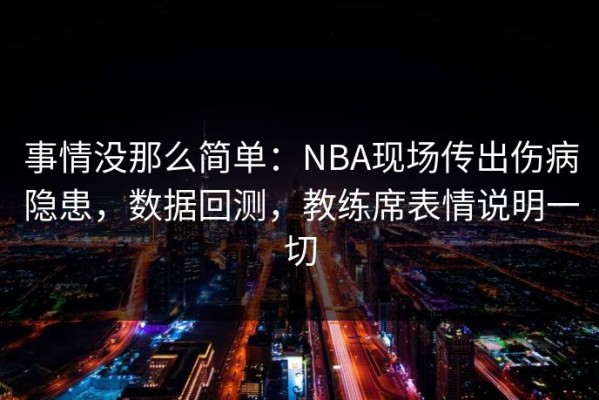 事情没那么简单：NBA现场传出伤病隐患，数据回测，教练席表情说明一切