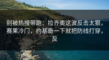别被热搜带跑：拉齐奥这波反击太狠，赛果冷门，约基奇一下就把防线打穿，反