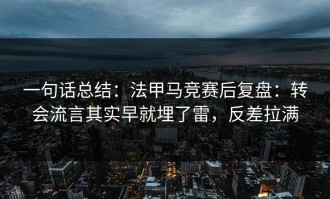 一句话总结：法甲马竞赛后复盘：转会流言其实早就埋了雷，反差拉满