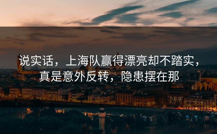 说实话，上海队赢得漂亮却不踏实，真是意外反转，隐患摆在那