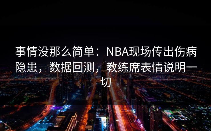 事情没那么简单：NBA现场传出伤病隐患，数据回测，教练席表情说明一切