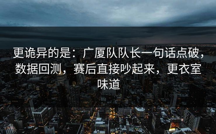 更诡异的是：广厦队队长一句话点破，数据回测，赛后直接吵起来，更衣室味道