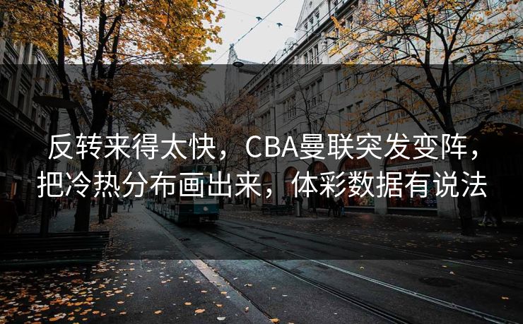 反转来得太快，CBA曼联突发变阵，把冷热分布画出来，体彩数据有说法