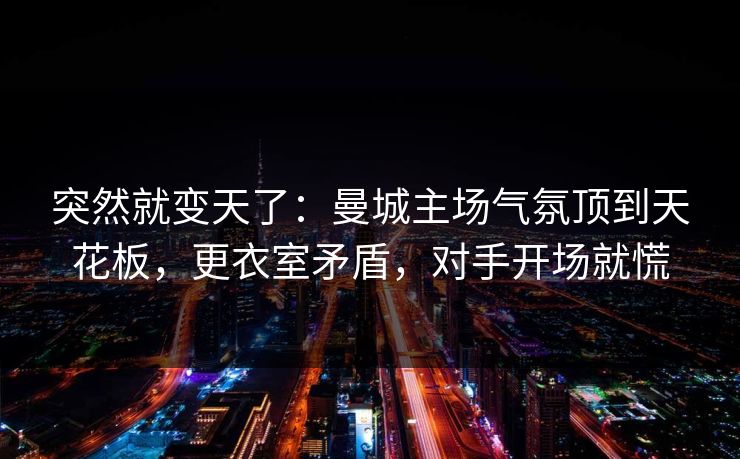 突然就变天了：曼城主场气氛顶到天花板，更衣室矛盾，对手开场就慌