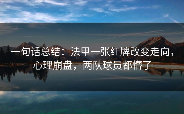 一句话总结：法甲一张红牌改变走向，心理崩盘，两队球员都懵了