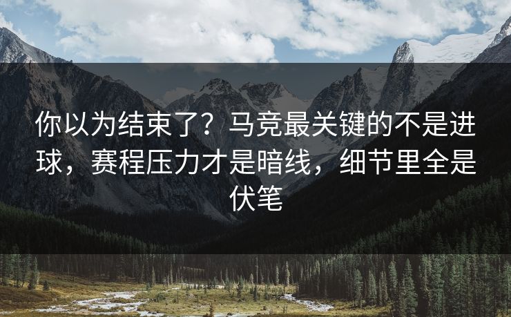 你以为结束了？马竞最关键的不是进球，赛程压力才是暗线，细节里全是伏笔