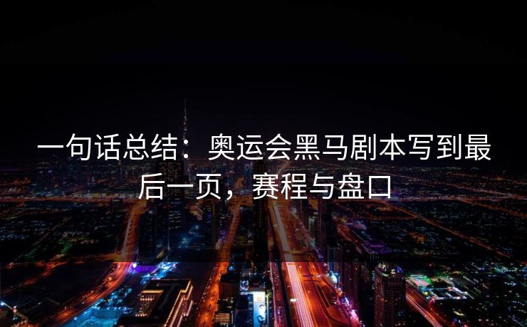 一句话总结：奥运会黑马剧本写到最后一页，赛程与盘口
