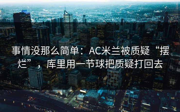 事情没那么简单：AC米兰被质疑“摆烂”，库里用一节球把质疑打回去