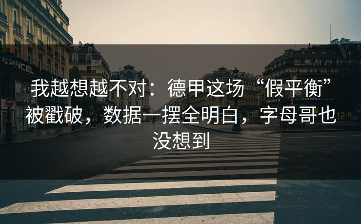 我越想越不对：德甲这场“假平衡”被戳破，数据一摆全明白，字母哥也没想到