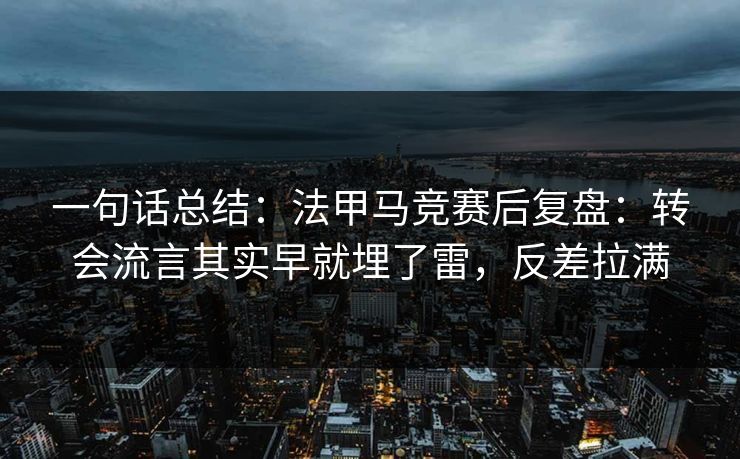 一句话总结：法甲马竞赛后复盘：转会流言其实早就埋了雷，反差拉满